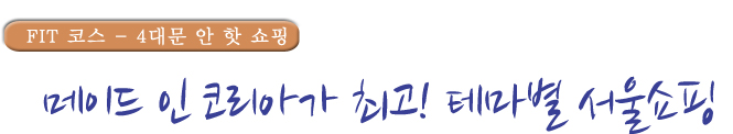 FIT코스 4대문 안 핫 쇼핑 메인드 인 코리아가 최고! 테마별 서울쇼핑