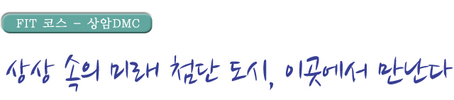 FIT코스 상암DMC 상상속의 미래 첨단도시, 이곳에서 만난다.